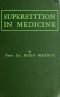 [Gutenberg 44744] • Superstition in Medicine